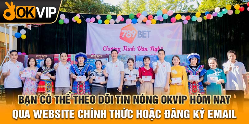 Bạn có thể theo dõi tin nóng OKVIP hôm nay qua website chính thức hoặc đăng ký email