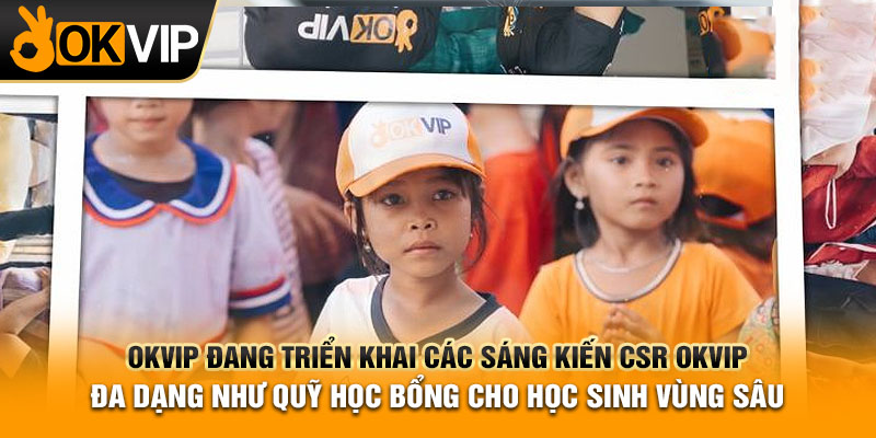 OKVIP đang triển khai các sáng kiến CSR OKVIP đa dạng như quỹ học bổng cho học sinh vùng sâu