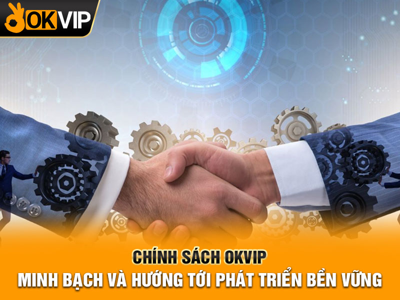 Chính sách OKVIP: Minh bạch và hướng tới phát triển bền vững