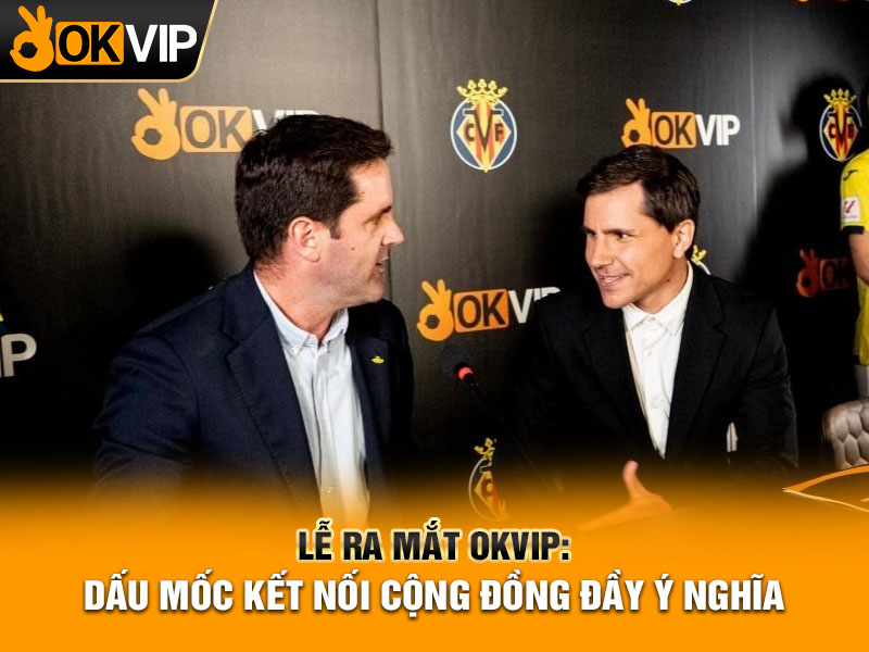 Lễ ra mắt OKVIP: Dấu mốc kết nối cộng đồng đầy ý nghĩa